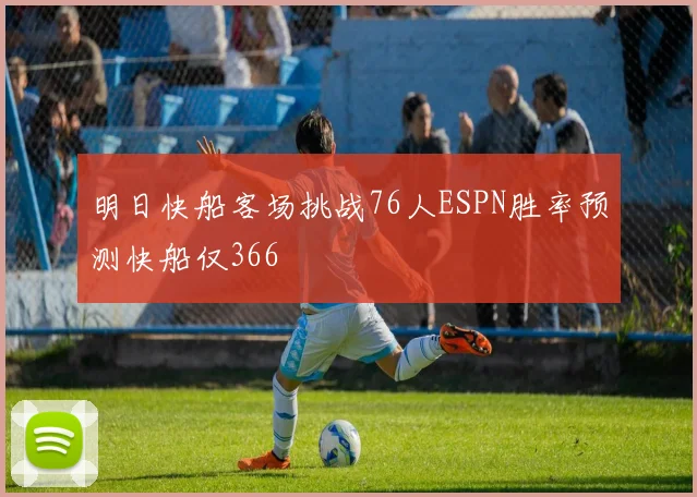 明日快船客场挑战76人ESPN胜率预测快船仅366