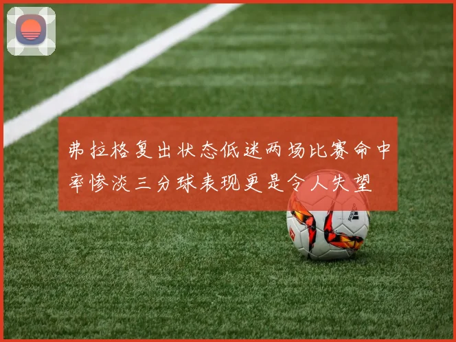 弗拉格复出状态低迷两场比赛命中率惨淡三分球表现更是令人失望
