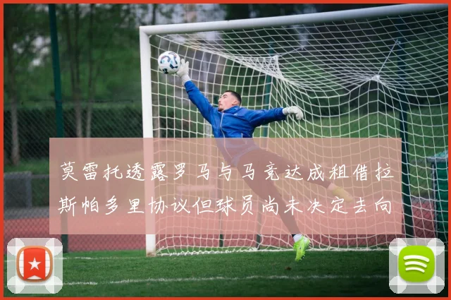 莫雷托透露罗马与马竞达成租借拉斯帕多里协议但球员尚未决定去向