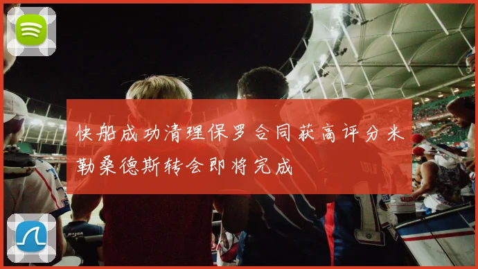 快船成功清理保罗合同获高评分米勒桑德斯转会即将完成
