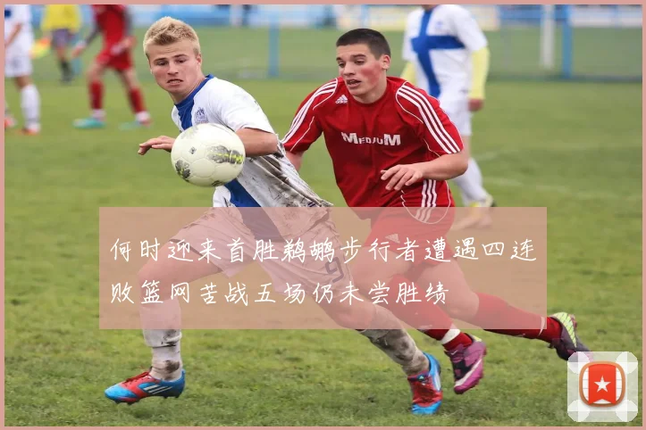 何时迎来首胜鹈鹕步行者遭遇四连败篮网苦战五场仍未尝胜绩