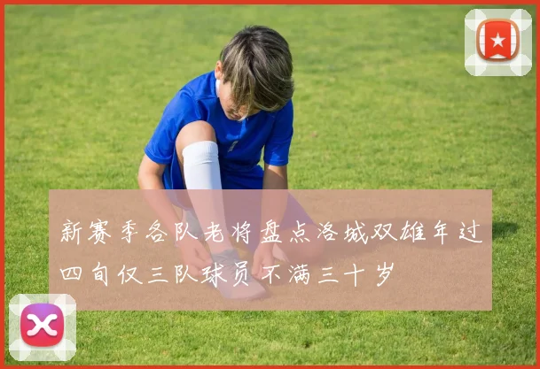 新赛季各队老将盘点洛城双雄年过四旬仅三队球员不满三十岁