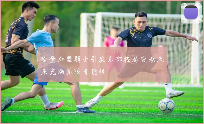 哈登加盟骑士引发东部格局变动未来充满无限可能性