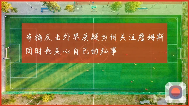 夸梅反击外界质疑为何关注詹姆斯同时也关心自己的私事