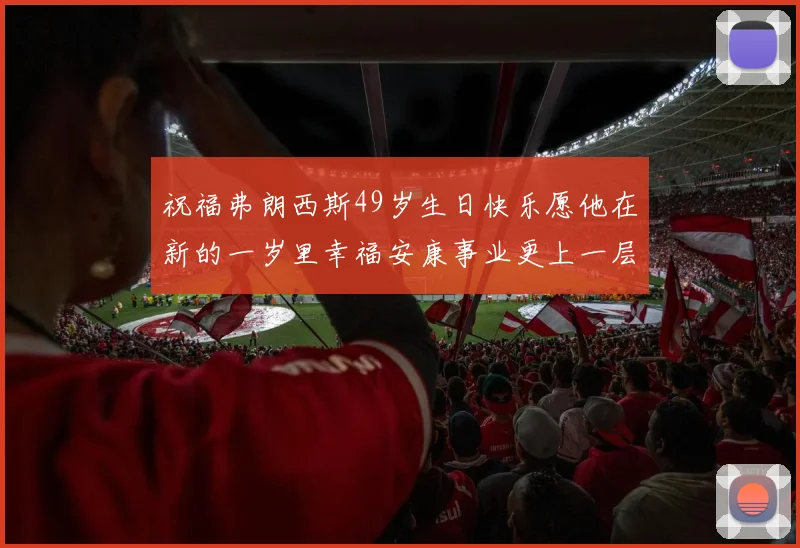 祝福弗朗西斯49岁生日快乐愿他在新的一岁里幸福安康事业更上一层楼