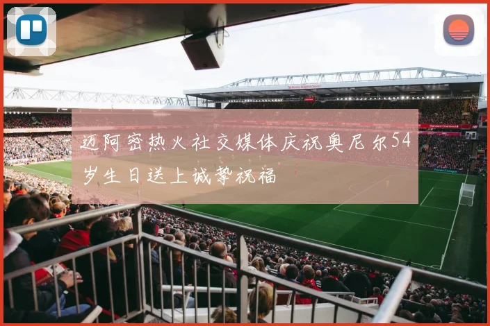 迈阿密热火社交媒体庆祝奥尼尔54岁生日送上诚挚祝福