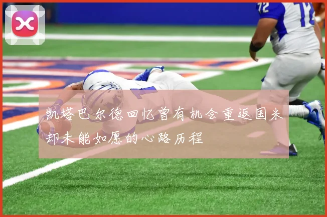 凯塔巴尔德回忆曾有机会重返国米却未能如愿的心路历程
