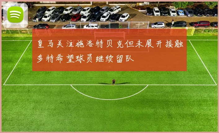 皇马关注施洛特贝克但未展开接触多特希望球员继续留队